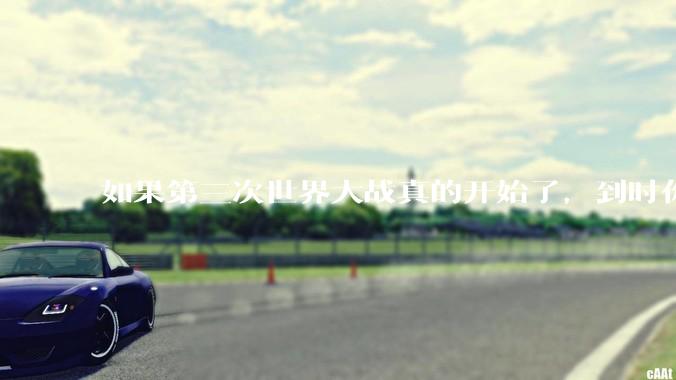 如果第三次世界大战真的开始了，到时你最想做的是什么？